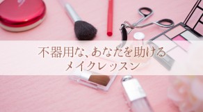 女子力を磨く！もうメイクが下手とは言わせない！裏ワザメイクレッスンまとめ