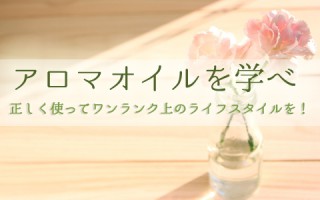 アロマオイルも使い方次第！ライフスタイルをリッチなものに♪