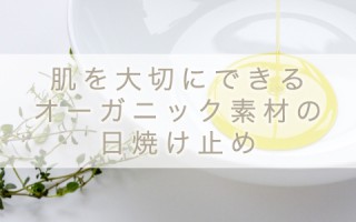 オーガニックの日焼け止めを使って、肌に優しく効果アップ！