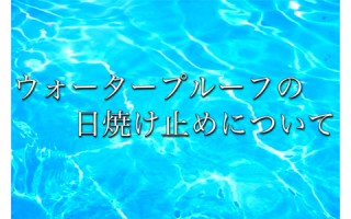 最近よく耳にする、ウォータープルーフの日焼け止めって？？