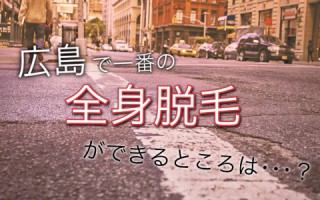 広島で全身脱毛するならココ！全国に引けを取らない脱毛があります。